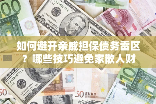 济南如何避开亲戚担保债务雷区？哪些技巧避免家散人财