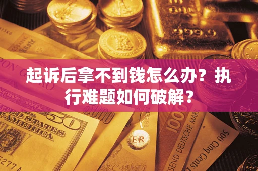 济南起诉后拿不到钱怎么办?执行难题如何破解? 济南起诉后拿不到钱怎么办?执行难题如何破解?