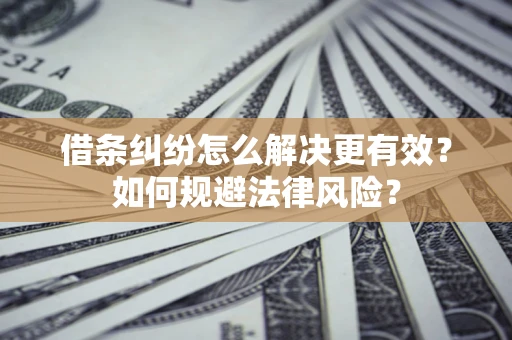 济南借条纠纷怎么解决更有效？如何规避法律风险？