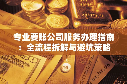 济南专业要账公司服务办理指南：全流程拆解与避坑策略