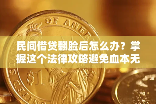 济南民间借贷翻脸后怎么办？掌握这个法律攻略避免血本无归