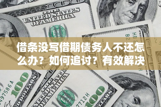 济南借条没写借期债务人不还怎么办？如何追讨？有效解决方案！