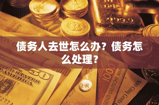 济南债务人去世怎么办？债务怎么处理？