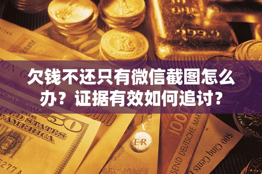 济南欠钱不还只有微信截图怎么办？证据有效如何追讨？