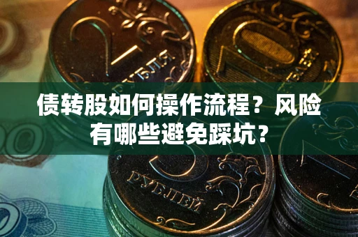 济南债转股如何操作流程?风险有哪些避免踩坑? 济南债转股如何操作流程?风险有哪些避免踩坑?