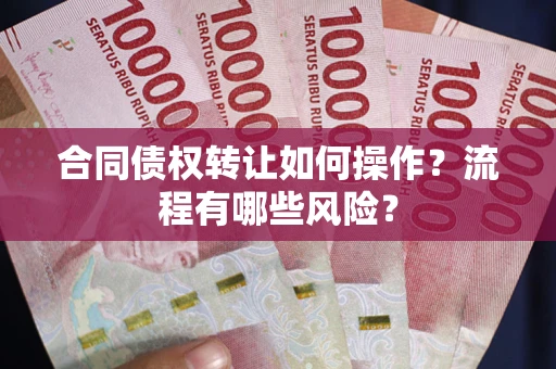 济南合同债权转让如何操作？流程有哪些风险？