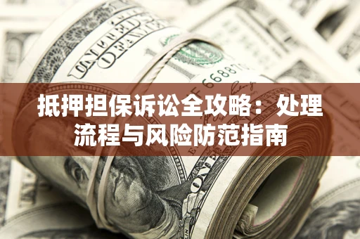 济南抵押担保诉讼全攻略：处理流程与风险防范指南