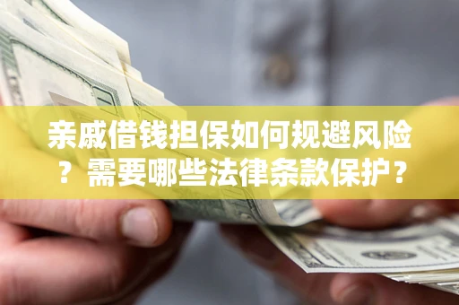 济南亲戚借钱担保如何规避风险？需要哪些法律条款保护？