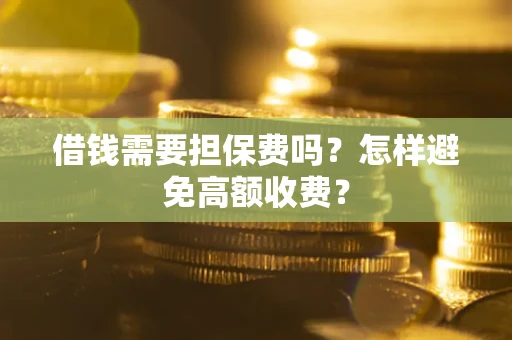 济南借钱需要担保费吗？怎样避免高额收费？