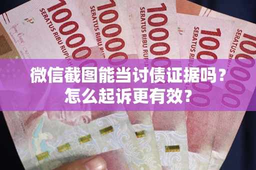 济南微信截图能当讨债证据吗？怎么起诉更有效？