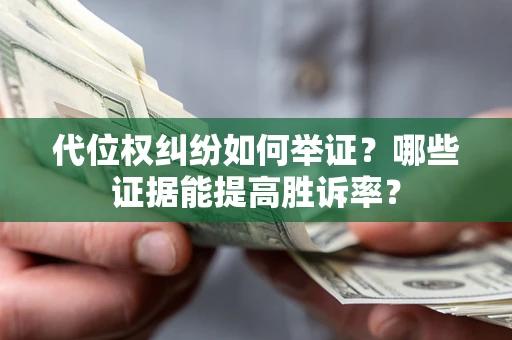 济南代位权纠纷如何举证？哪些证据能提高胜诉率？