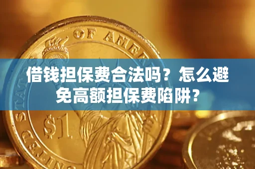 济南借钱担保费合法吗？怎么避免高额担保费陷阱？