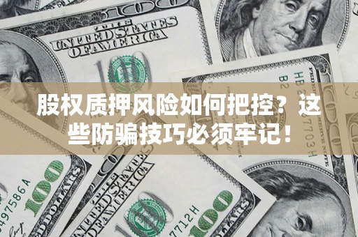 济南股权质押风险如何把控？这些防骗技巧必须牢记！