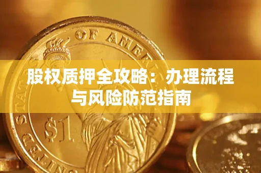 济南股权质押全攻略：办理流程与风险防范指南