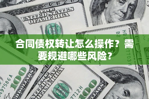 济南合同债权转让怎么操作？需要规避哪些风险？