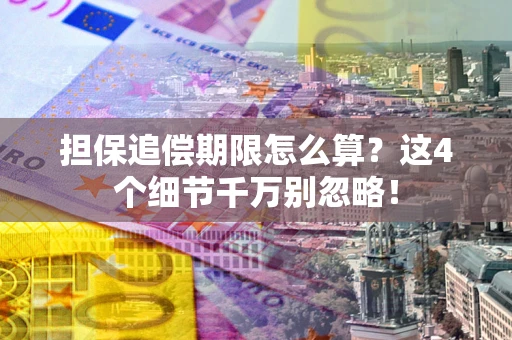 济南担保追偿期限怎么算？这4个细节千万别忽略！