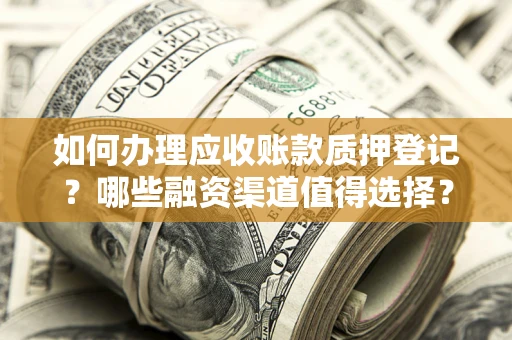 济南如何办理应收账款质押登记？哪些融资渠道值得选择？