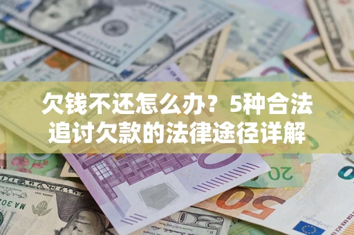 济南欠钱不还怎么办？5种合法追讨欠款的法律途径详解