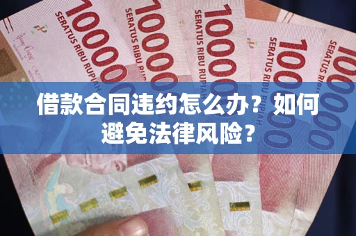 济南借款合同违约怎么办？如何避免法律风险？