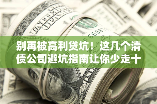 济南别再被高利贷坑！这几个清债公司避坑指南让你少走十年弯路