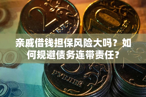 济南亲戚借钱担保风险大吗？如何规避债务连带责任？