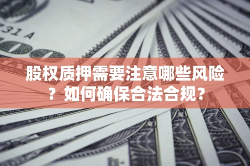济南股权质押需要注意哪些风险？如何确保合法合规？