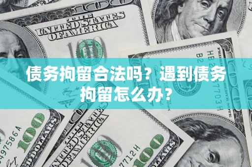 济南债务拘留合法吗？遇到债务拘留怎么办？