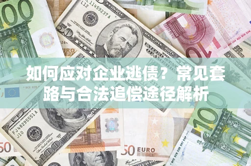 济南如何应对企业逃债？常见套路与合法追偿途径解析