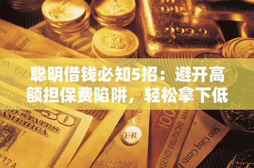 济南聪明借钱必知5招：避开高额担保费陷阱，轻松拿下低息贷款