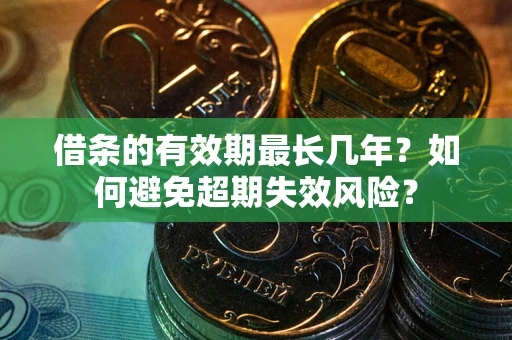 济南借条的有效期最长几年？如何避免超期失效风险？