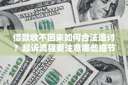 济南借款收不回来如何合法追讨？起诉流程要注意哪些细节？