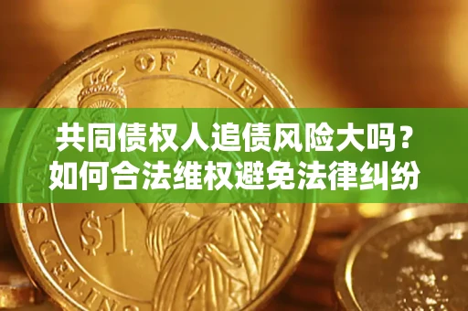 济南共同债权人追债风险大吗？如何合法维权避免法律纠纷？