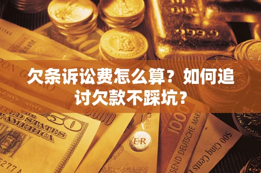 济南欠条诉讼费怎么算？如何追讨欠款不踩坑？