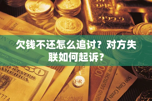 济南欠钱不还怎么追讨？对方失联如何起诉？