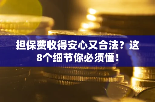 济南担保费收得安心又合法？这8个细节你必须懂！