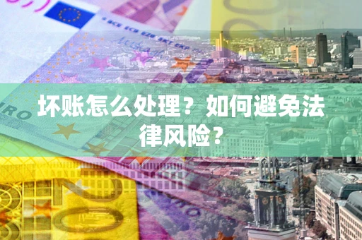 济南坏账怎么处理？如何避免法律风险？