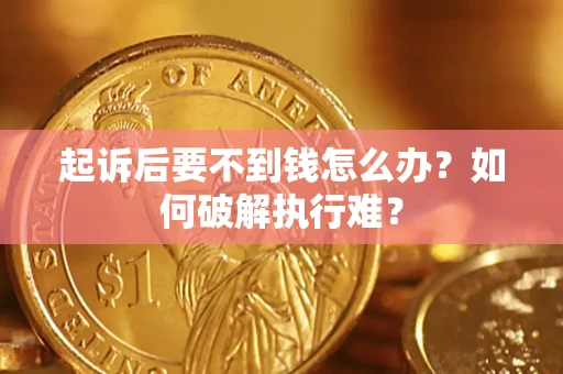 济南起诉后要不到钱怎么办？如何破解执行难？