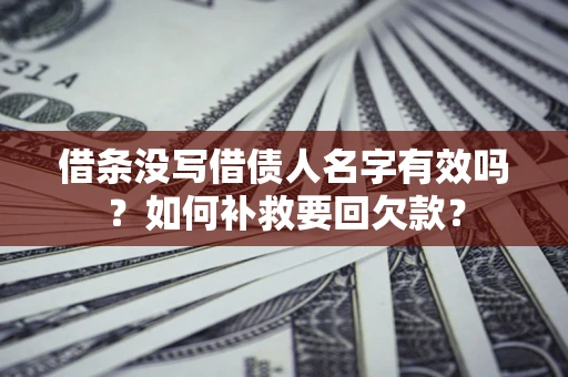 济南借条没写借债人名字有效吗？如何补救要回欠款？