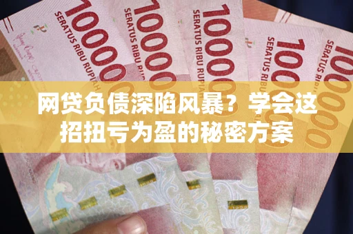 济南网贷负债深陷风暴？学会这招扭亏为盈的秘密方案