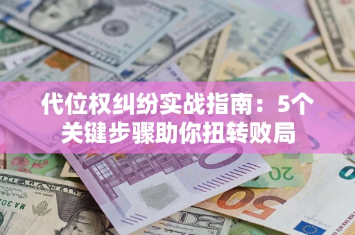 济南代位权纠纷实战指南：5个关键步骤助你扭转败局
