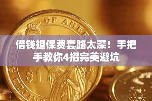 济南借钱担保费套路太深！手把手教你4招完美避坑