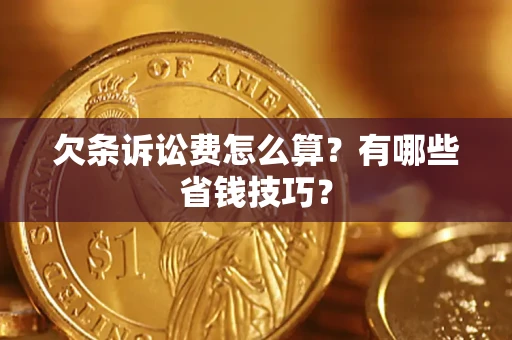 济南欠条诉讼费怎么算？有哪些省钱技巧？