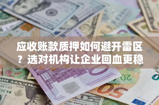 济南应收账款质押如何避开雷区？选对机构让企业回血更稳