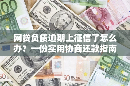 济南网贷负债逾期上征信了怎么办？一份实用协商还款指南请收好