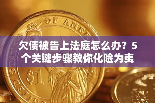 济南欠债被告上法庭怎么办？5个关键步骤教你化险为夷