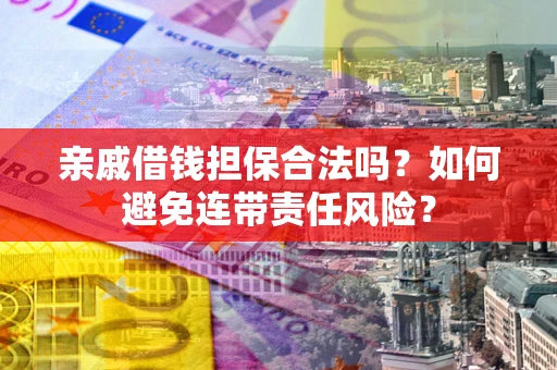 济南亲戚借钱担保合法吗？如何避免连带责任风险？