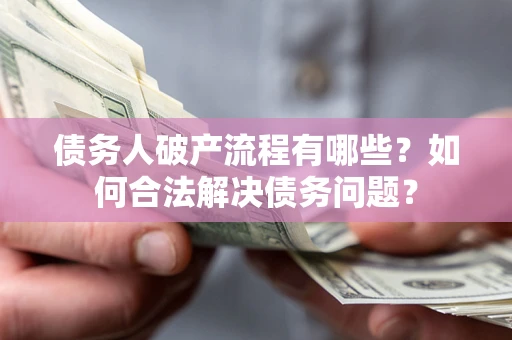 济南债务人破产流程有哪些？如何合法解决债务问题？