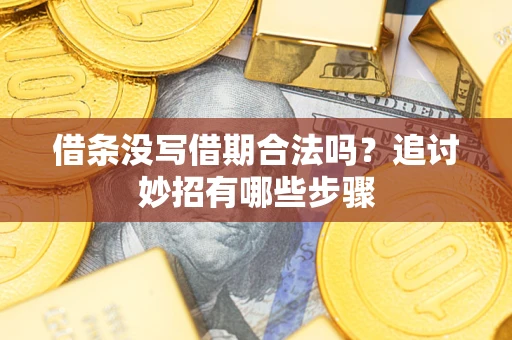 济南借条没写借期合法吗？追讨妙招有哪些步骤
