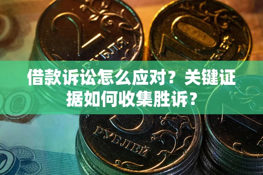 济南借款诉讼怎么应对？关键证据如何收集胜诉？
