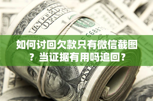 济南如何讨回欠款只有微信截图？当证据有用吗追回？
